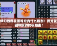 夢幻西游花圃等級有什么區(qū)別？提升花圃等級的終極指南！