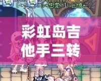 彩虹島吉他手三轉叫什么？揭秘最強職業轉職路線！
