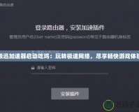 極迅加速器啟動吃雞：玩轉極速網(wǎng)絡，盡享暢快游戲體驗