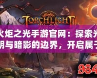 火炬之光手游官網：探索光明與暗影的邊界，開啟屬于你的冒險之旅