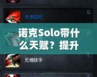 諾克Solo帶什么天賦？提升操作技巧，秒殺敵人！
