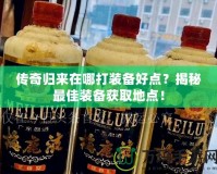 傳奇歸來在哪打裝備好點？揭秘最佳裝備獲取地點！