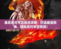 最后紀(jì)元守衛(wèi)加點攻略：打造最強防線，輕松應(yīng)對末日挑戰(zhàn)！