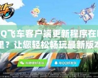 QQ飛車客戶端更新程序在哪里？讓您輕松暢玩最新版本！