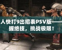 真人快打9出招表PSV版——掌握絕技，挑戰(zhàn)極限！