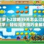 保衛蘿卜2攻略39關怎么過視頻教學：輕松闖關技巧全解析