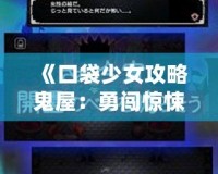 《口袋少女攻略鬼屋：勇闖驚悚迷宮，解鎖驚險(xiǎn)挑戰(zhàn)！》