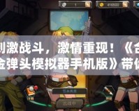 刺激戰斗，激情重現！《合金彈頭模擬器手機版》帶你重溫經典射擊傳奇