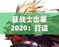 狂戰士出裝2020：打造最強戰斗力，突破極限戰場！
