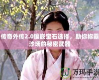 傳奇外傳2.0鑲嵌寶石選擇，助你稱霸沙場的秘密武器