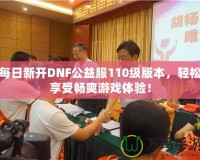 每日新開DNF公益服110級(jí)版本，輕松享受暢爽游戲體驗(yàn)！