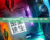 求生之路預告片在線觀看——不容錯過的緊張刺激，與你一同迎接末日挑戰