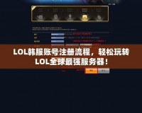 LOL韓服賬號注冊流程，輕松玩轉LOL全球最強服務器！