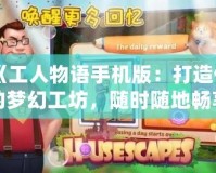 《工人物語手機版：打造你的夢幻工坊，隨時隨地暢享經營樂趣》