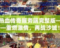 熱血傳奇服務端完整版——重燃激情，再戰沙城！