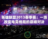 英雄聯盟2013春季賽：一場改變電競格局的巔峰對決
