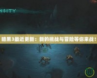 暗黑3最近更新：新的挑戰與冒險等你來戰！