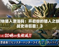 《怪物獵人激活碼：開啟你的獵人之旅，挑戰史詩巨獸！》