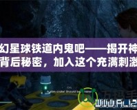 夢幻星球鐵道內鬼吧——揭開神秘的背后秘密，加入這個充滿刺激與挑戰的冒險世界