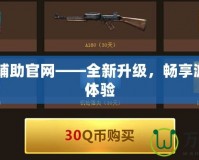 最新CF輔助官網——全新升級，暢享游戲巔峰體驗