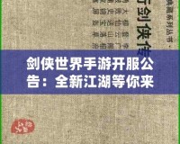 劍俠世界手游開(kāi)服公告：全新江湖等你來(lái)戰(zhàn)，熱血開(kāi)局，俠義共舞！