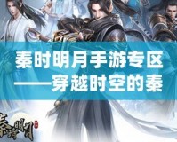 秦時明月手游專區——穿越時空的秦朝冒險之旅