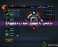 不滅戰神堆什么？如何打造最強戰力，主宰戰場！
