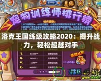 洛克王國(guó)練級(jí)攻略2020：提升戰(zhàn)力，輕松超越對(duì)手