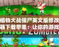 植物大戰僵尸英文版修改器下載蘋果：讓你的游戲體驗更上一層樓