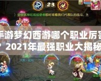 手游夢幻西游哪個職業(yè)厲害？2021年最強職業(yè)大揭秘！