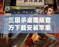 三國殺桌面版官方下載安裝蘋果，讓你暢享經典卡牌對決