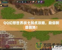 QQ幻想世界戰士加點攻略，助你制霸戰場！