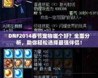 DNF2014春節寵物哪個好？全面分析，助你輕松選擇最強伴侶！