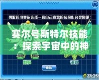 賽爾號(hào)斯特爾技能：探索宇宙中的神奇力量，提升戰(zhàn)力的必備法寶
