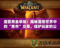 魔獸黑金舉報：揭秘魔獸世界中的“黑市”交易，保護玩家的公平競爭環境