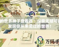 我的世界種子查看器：探索無限可能，發現你從未見過的世界！