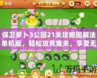 保衛(wèi)蘿卜3公園21關(guān)攻略圖解法單機(jī)版，輕松攻克難關(guān)，享受無與倫比的樂趣！