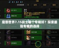 魔獸世界7.15戰(zhàn)士哪個(gè)專精好？探索最強(qiáng)專精的選擇