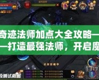 奇跡法師加點大全攻略——打造最強法師，開啟魔法之路！