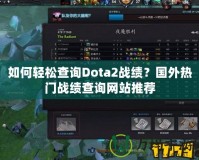 如何輕松查詢Dota2戰績？國外熱門戰績查詢網站推薦