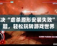 解決“虐殺原形安裝失敗”問題，輕松玩轉游戲世界