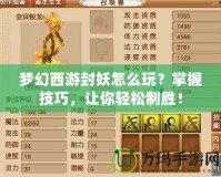 夢幻西游封妖怎么玩？掌握技巧，讓你輕松制勝！