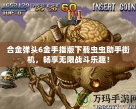 合金彈頭6金手指版下載蟲蟲助手街機，暢享無限戰斗樂趣！