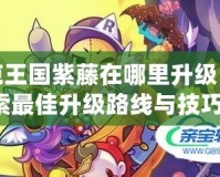 洛克王國紫藤在哪里升級？探索最佳升級路線與技巧！