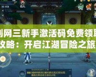 劍網三新手激活碼免費領取攻略：開啟江湖冒險之旅！