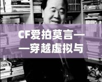 CF愛拍莫言——穿越虛擬與現實的橋梁，感受英雄與文學的雙重魅力