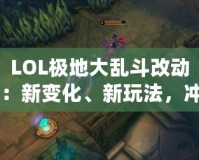 LOL極地大亂斗改動：新變化、新玩法，沖擊你的游戲體驗！