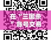 在“三國殺”賬號交易平臺5173，體驗無憂、安全便捷的賬號交易之旅