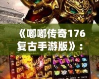 《嘟嘟傳奇176復古手游版》：重返經典，暢享傳奇激情！