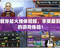 下載穿越火線體驗服，享受最前沿的游戲體驗！